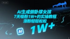 AI生成俯卧撑女孩,7天吸粉1W+的实操教程, 涨粉轻轻松松-创业资源网