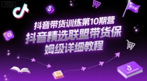 抖音带货训练第10期营,抖音精选联盟带货保姆级详细教程-创业资源网