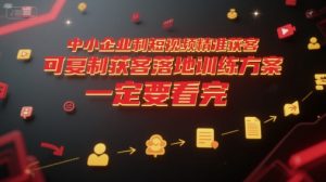 中小企业利用短视频精准获客，可复制获客落地训练方案，做好短视频，一定要看完-创业资源网