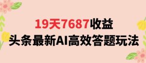 19天7687收益,头条最新AI高效答题玩法,新手小白可无脑上手操作-创业资源网