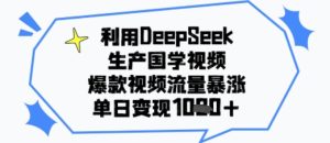 利用DeepSeek生产国学视频，爆款视频流量暴涨，单日变现多张-创业资源网