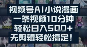 视频号AI小说漫画：一条视频10分钟，轻松日入5张+，无剪辑轻松搞定-创业资源网