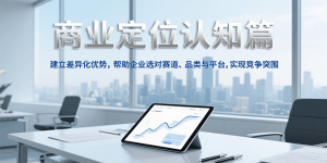 商业定位认知，建立差异化优势，帮助企业选对赛道、品类与平台，实现竞争突围-创业资源网