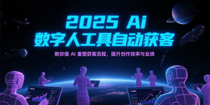 2025Ai数字人工具自动获客，教你借AI重塑获客流程，提升创作效率与业绩-创业资源网