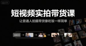 短视频实拍带货课，让普通人拍摄带货像吃饭一样简单-创业资源网
