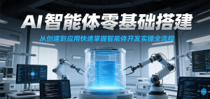 AI智能体零基础搭建实操课，从创建到应用快速掌握智能体开发全流程！-创业资源网