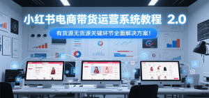 小红书电商带货运营系统教程2.0，有货源无货源关键环节全面解决方案！-创业资源网