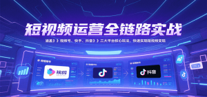 短视频运营全链路实战,涵盖视频号、快手、抖音三大平台核心玩法,快速实现变现!-创业资源网