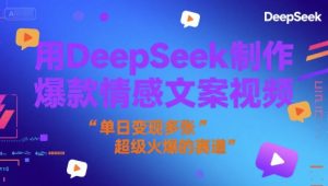 用DeepSeek制作爆款情感文案视频，单日变现多张，超级火爆的赛道-创业资源网