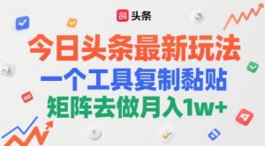 今日头条最新玩法，一个工具复制黏贴，矩阵去做月入1w+-创业资源网