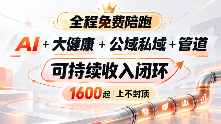 AI+大健康+公域私域+管道+可持续收入闭环，小白可轻松上手，人人可以打造管道收益-创业资源网