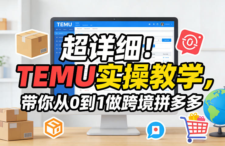 超详细！TEMU实操教学，带你从0到1做跨境拼多多-创业资源网