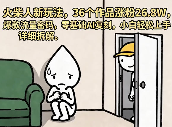 火柴人新玩法，36个作品涨粉26.8W，爆款流量密码，零基础AI复刻，小白轻松上手，详细拆解-创业资源网