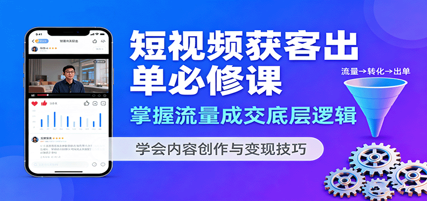 短视频获客出单必修课：掌握流量成交底层逻辑，学会内容创作与变现技巧-创业资源网