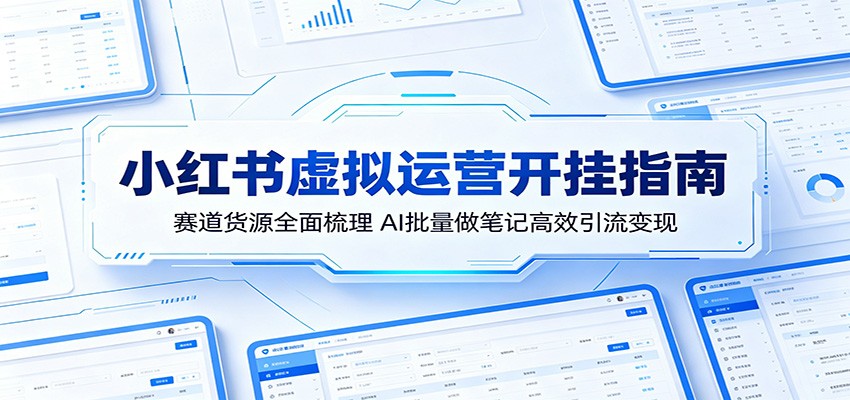 小红书虚拟运营开挂指南：赛道货源全面梳理，AI批量做笔记高效引流变现-创业资源网