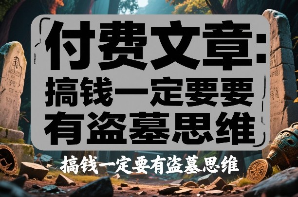 付费文章：搞钱一定要有盗墓思维-创业资源网
