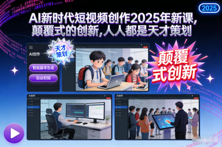 AI新时代短视频创作2025年新课,颠覆式的创新,人人都是天才策划-创业资源网