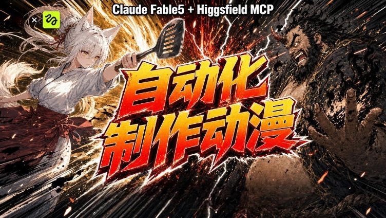 AI自动化动漫制作！Claude Fable 5接入Higgsfield MCP，直接生成完整创意内容-创业资源网