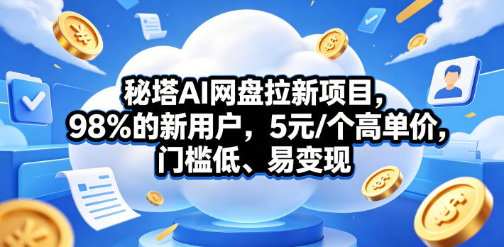 秘塔AI网盘拉新项目，98％的新用户，5元/个高单价，门槛低、易变现-创业资源网