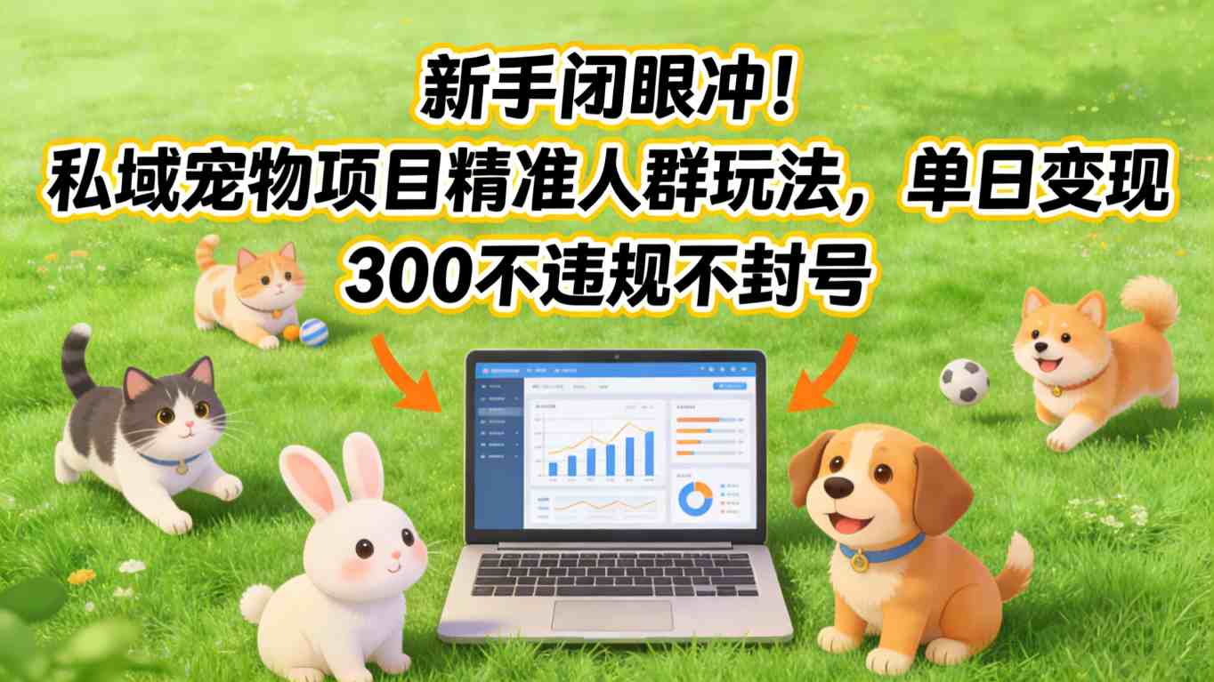 新手闭眼冲！私域宠物项目精准人群玩法，单日变现3张不违规不封号-创业资源网