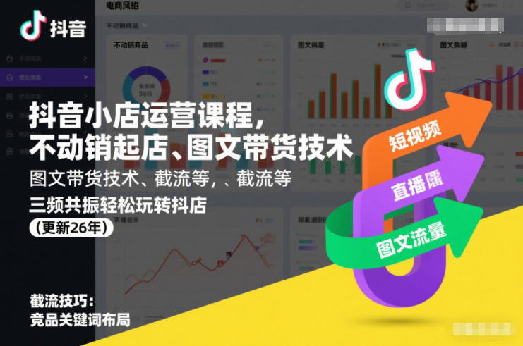 抖音小店运营课程，不动销起店、图文带货技术、截流等，三频共振轻松玩转抖店(更新26年08月)-创业资源网