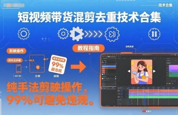 短视频带货混剪去重技术合集,纯手法剪映操作,99%可避免违规-创业资源网