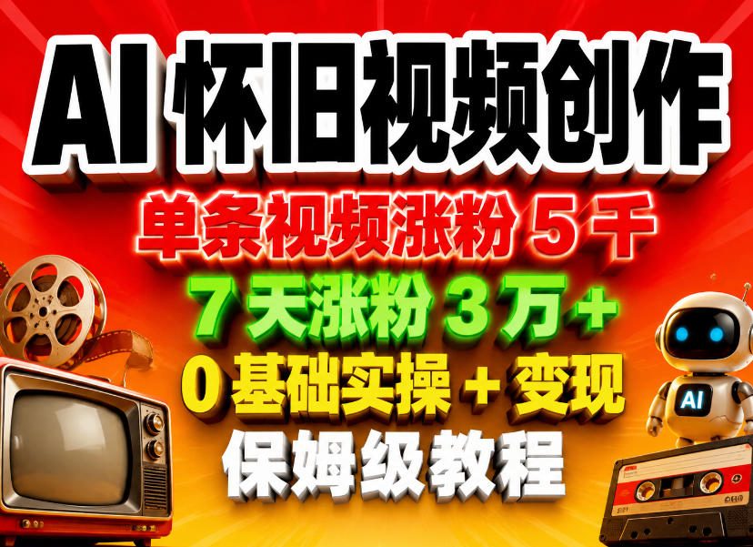 AI怀旧视频创作，单条视频涨粉5千，7天涨粉3W+，0基础实操+变现保姆级教程-创业资源网