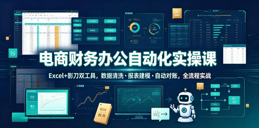 电商财务办公自动化实操课，Excel+影刀双工具，数据清洗・报表建模・自动对账，全流程实战-创业资源网