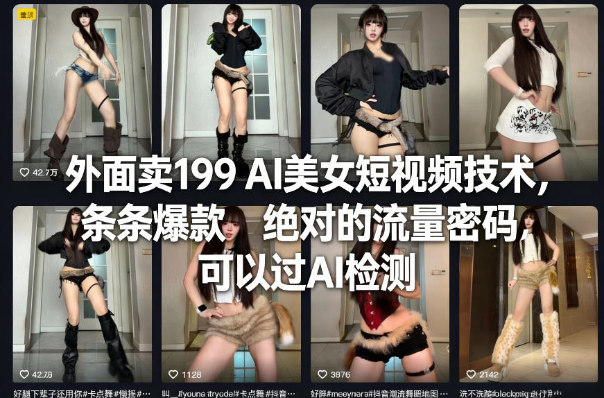 外面卖199 AI美女短视频技术，条条爆款，绝对的流量密码，可以过AI检测-创业资源网