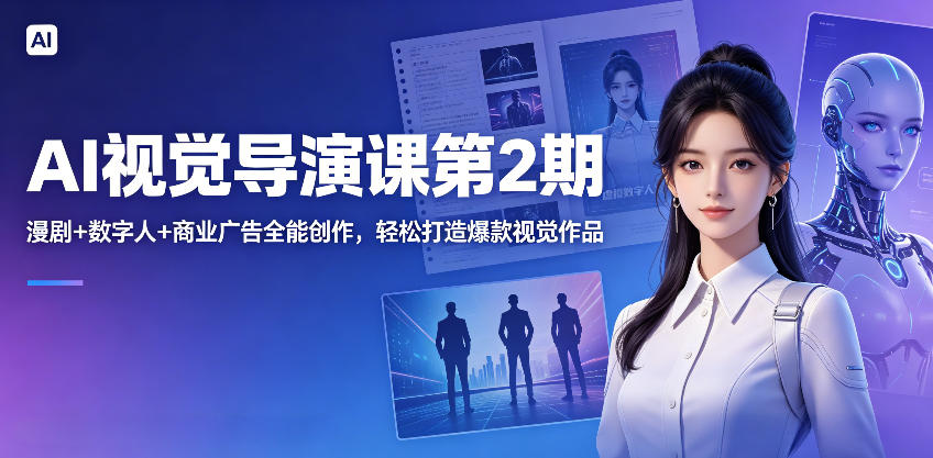 AI视觉导演课第2期,漫剧+数字人+商业广告全能创作,轻松打造爆款视觉作品-创业资源网