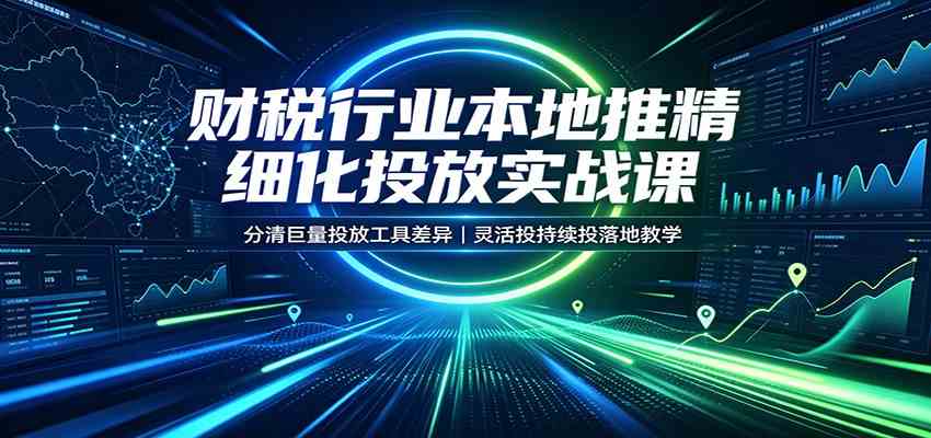 财税行业本地推精细化投放实战课:分清巨量投放工具差异,灵活投持续投落地教学 财税行业本地推精细化投放实战课:分清巨量投放工具差异,灵活投持续投落地教学