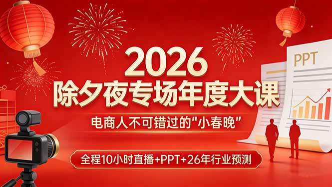 （17450期）2026除夕夜专场年度大课，全程10小时直播+PPT+26年行业预测，是电商人不可错过的“小春晚”-创业资源网