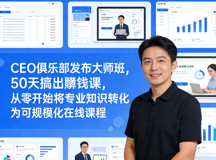 CEO俱乐部发布大师班，50天搞出賺钱课，从零开始将专业知识转化为可规模化在线课程-创业资源网