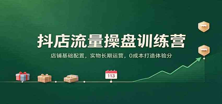 抖店流量操盘训练营：店铺基础配置，实物长期运营，0成本打造体验分-创业资源网