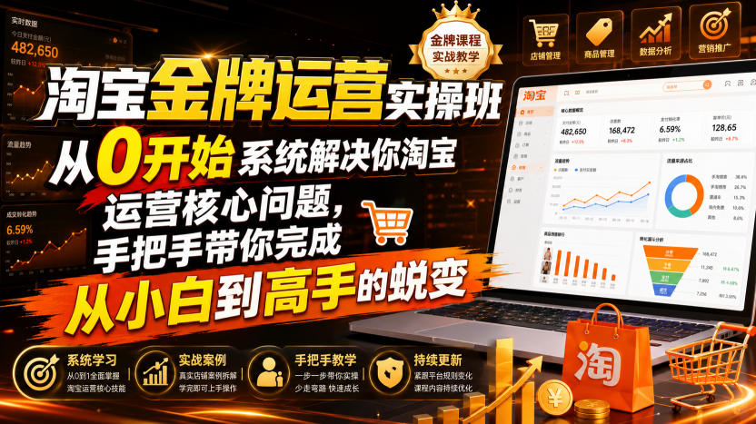 淘宝金牌运营实操班,从0开始系统解决你淘宝运营核心问题,手把手带你完成从小白到高手的蜕变(2026年7月)-创业资源网