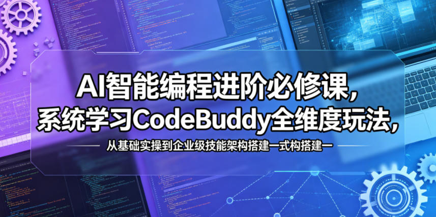 AI智能编程进阶必修课,系统学习CodeBuddy全维度玩法,从基础实操到企业级技能架构搭建一站式精通-创业资源网
