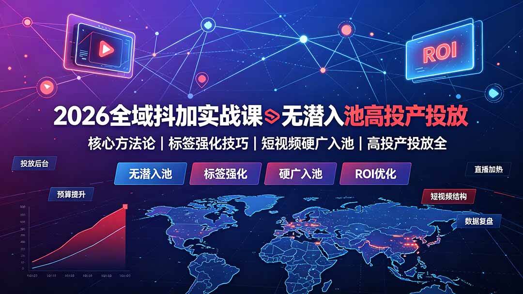 （19341期）2026全域抖加实战课：无潜入池核心方法论｜标签强化技巧｜短视频硬广入池｜高投产投放全教程-创业资源网