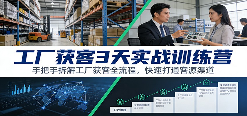 工厂获客3天实战训练营：手把手拆解工厂获客全流程，快速打通客源渠道-创业资源网