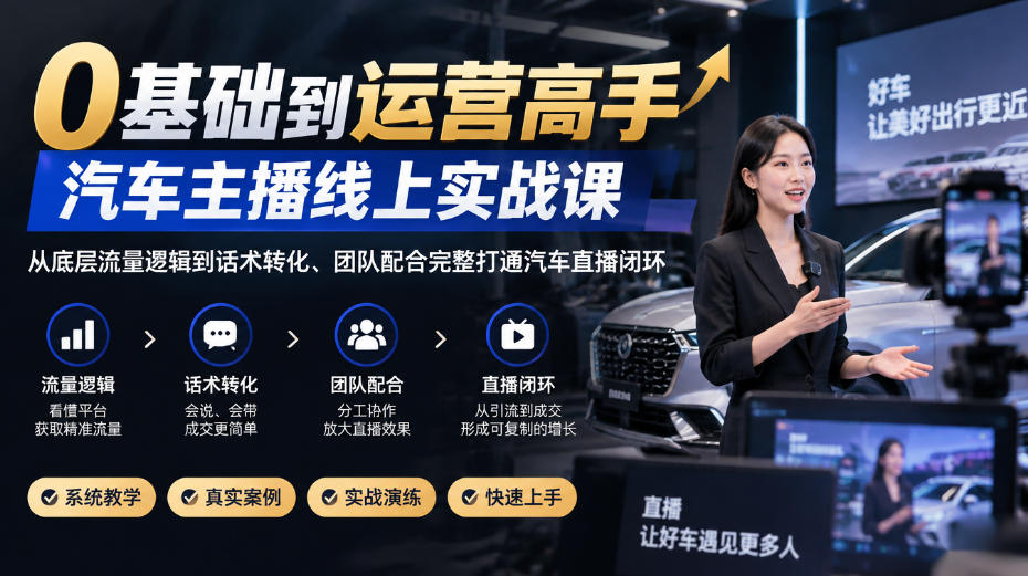 0基础到运营高手，汽车主播线上实战课，从底层流量逻辑到话术转化、团队配合完整打通汽车直播闭环-创业资源网