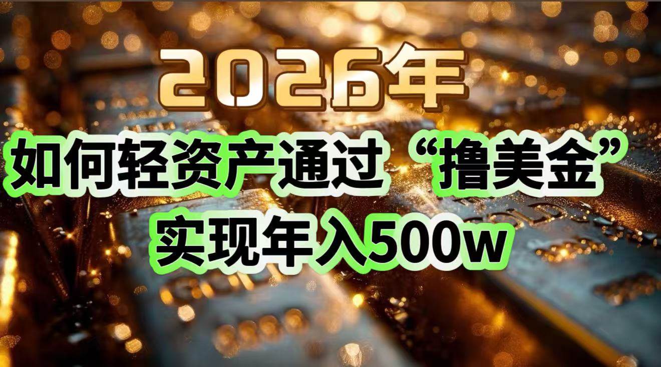 （17033期）2026年如何轻资产通过“撸美金”实现年入500w-创业资源网