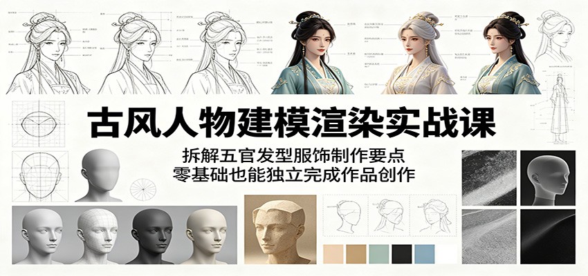 古风人物建模渲染实战课:拆解五官发型服饰制作要点,零基础也能独立完成作品创作-创业资源网