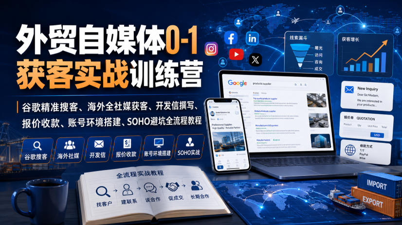 外贸自媒体0-1获客实战训练营｜谷歌精准搜客、海外全社媒获客、开发信撰写、报价收款、账号环境搭建、SOHO避坑全流程教程-创业资源网