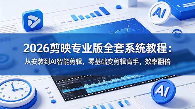 (18997期)2026剪映专业版全套系统教程:从安装到AI智能剪辑,零基础变剪辑高手,效率翻倍-创业资源网