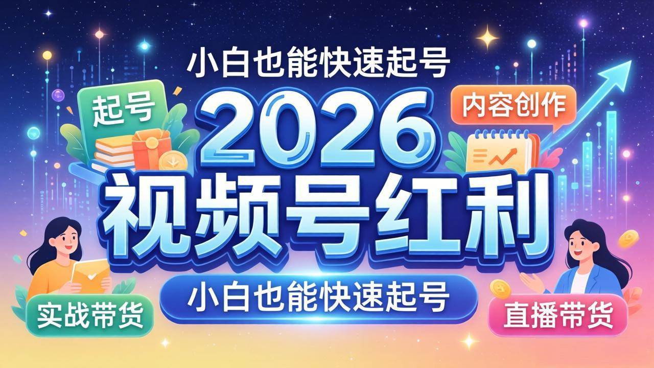（18222期）2026视频号红利实战营，大佬亲授起号、内容、直播、IP、投流、私域、矩阵全套落地打法-创业资源网