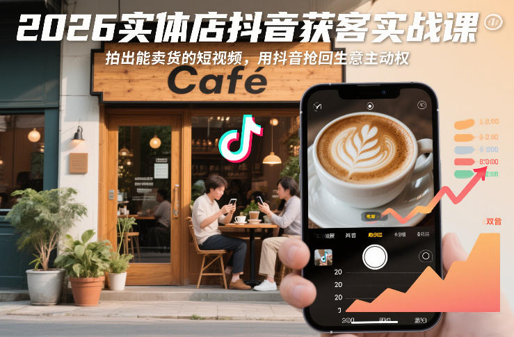 2026实体店抖音获客实战课，拍出能卖货的短视频，用抖音抢回生意主动权-创业资源网