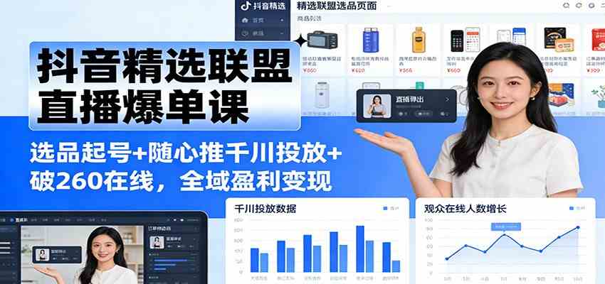 抖音精选联盟直播爆单课：选品起号+随心推千川投放+破260在线，全域盈利变现-创业资源网