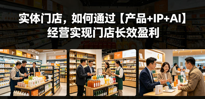 实体门店，如何通过【产品+IP+AI】经营实现门店长效盈利-创业资源网
