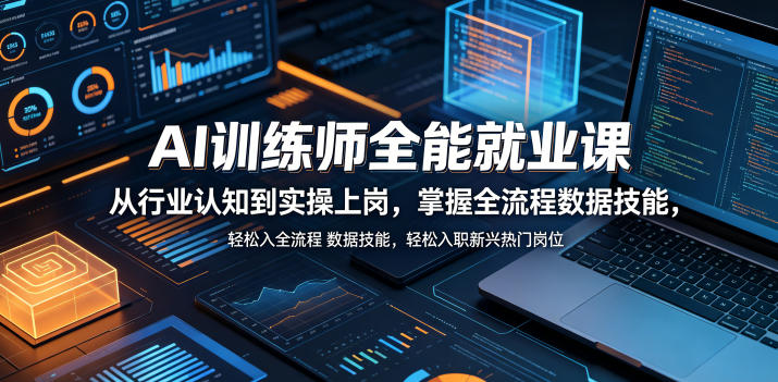 AI训练师全能就业课,从行业认知到实操上岗,掌握全流程数据技能,轻松入职新兴热门岗位-创业资源网