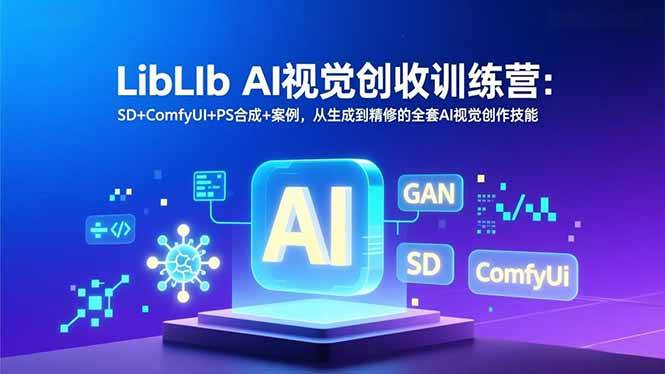 （16983期）LibLIb AI视觉创收训练营：SD+ComfyUI+PS合成+案例，从生成到精修的全套AI视觉创作技能-创业资源网