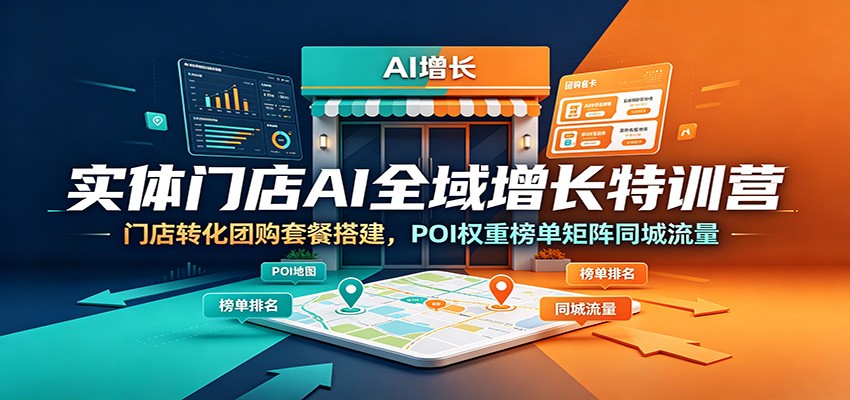 实体门店AI全域增长特训营：门店转化团购套餐搭建，POI权重榜单矩阵同城流量-创业资源网